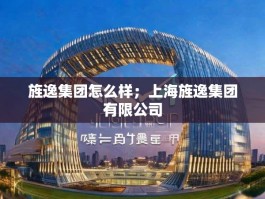 旌逸集团怎么样；上海旌逸集团有限公司