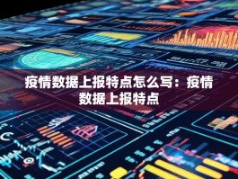 疫情数据上报特点怎么写：疫情数据上报特点
