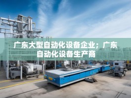 广东大型自动化设备企业；广东自动化设备生产商