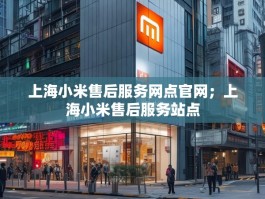 上海小米售后服务网点官网；上海小米售后服务站点