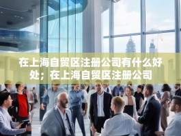 在上海自贸区注册公司有什么好处；在上海自贸区注册公司