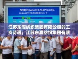 江苏东渡纺织集团有限公司的工资待遇；江苏东渡纺织集团有限公司
