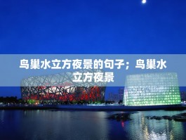 鸟巢水立方夜景的句子；鸟巢水立方夜景