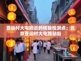 亚运村大屯附近的核酸检测点；北京亚运村大屯路站街