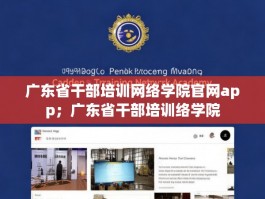 广东省干部培训网络学院官网app；广东省干部培训络学院