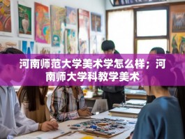 河南师范大学美术学怎么样；河南师大学科教学美术