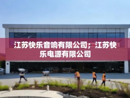 江苏快乐音响有限公司；江苏快乐电源有限公司