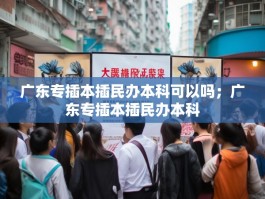 广东专插本插民办本科可以吗；广东专插本插民办本科