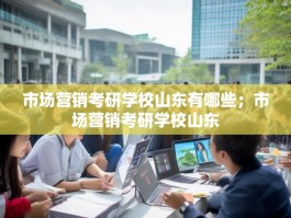市场营销考研学校山东有哪些；市场营销考研学校山东