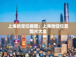 上海的定位截图；上海微信位置图片大全