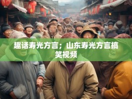 趣话寿光方言；山东寿光方言搞笑视频