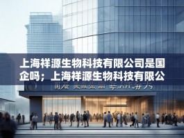 上海祥源生物科技有限公司是国企吗；上海祥源生物科技有限公司