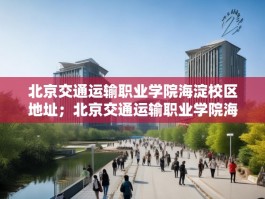 北京交通运输职业学院海淀校区地址；北京交通运输职业学院海淀校区