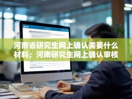 河南省研究生网上确认需要什么材料；河南研究生网上确认审核