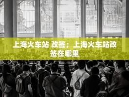 上海火车站 改签；上海火车站改签在哪里