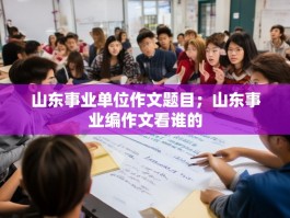 山东事业单位作文题目；山东事业编作文看谁的