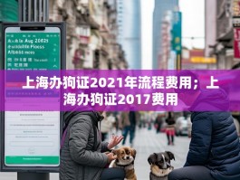 上海办狗证2021年流程费用；上海办狗证2017费用