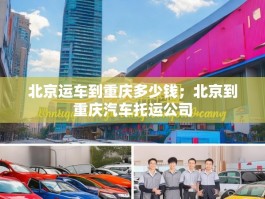 北京运车到重庆多少钱；北京到重庆汽车托运公司