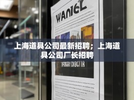 上海道具公司最新招聘；上海道具公司厂长招聘