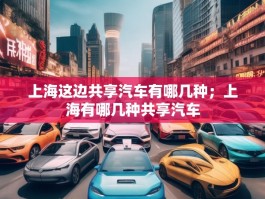 上海这边共享汽车有哪几种；上海有哪几种共享汽车