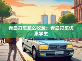 青岛打车怎么收费；青岛打车优惠学生