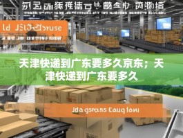 天津快递到广东要多久京东；天津快递到广东要多久