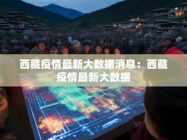 西藏疫情最新大数据消息：西藏疫情最新大数据