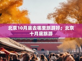 北京10月底去哪里旅游好；北京十月底旅游