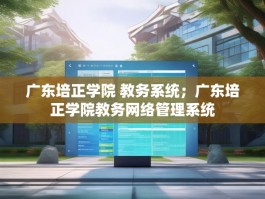 广东培正学院 教务系统；广东培正学院教务网络管理系统
