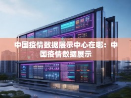 中国疫情数据展示中心在哪：中国疫情数据展示
