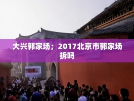 大兴郭家场；2017北京市郭家场拆吗