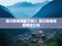四川昨晚地震了吗?；四川昨晚地震有伤亡吗