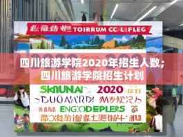 四川旅游学院2020年招生人数；四川旅游学院招生计划