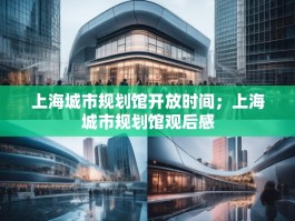 上海城市规划馆开放时间；上海城市规划馆观后感