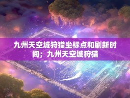 九州天空城狩猎坐标点和刷新时间；九州天空城狩猎