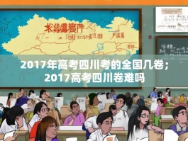 2017年高考四川考的全国几卷；2017高考四川卷难吗