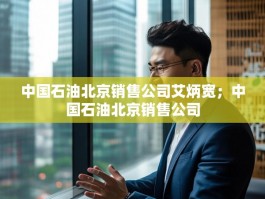 中国石油北京销售公司艾炳宽；中国石油北京销售公司