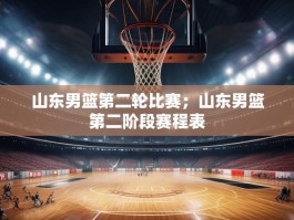 山东男篮第二轮比赛；山东男篮第二阶段赛程表