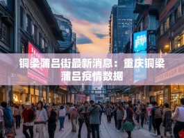 铜梁蒲吕街最新消息：重庆铜梁蒲吕疫情数据