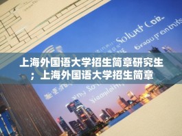上海外国语大学招生简章研究生；上海外国语大学招生简章