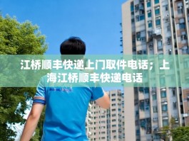 江桥顺丰快递上门取件电话；上海江桥顺丰快递电话