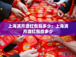 上海满月酒红包包多少；上海满月酒红包给多少