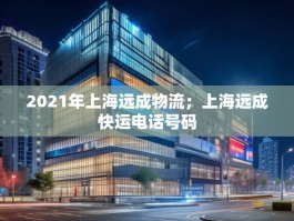2021年上海远成物流；上海远成快运电话号码