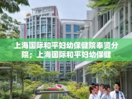 上海国际和平妇幼保健院奉贤分院；上海国际和平妇幼保健