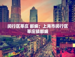 闵行区莘庄 邮编；上海市闵行区莘庄镇邮编