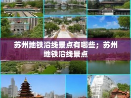 苏州地铁沿线景点有哪些；苏州地铁沿线景点