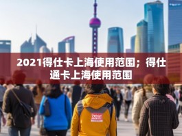 2021得仕卡上海使用范围；得仕通卡上海使用范围