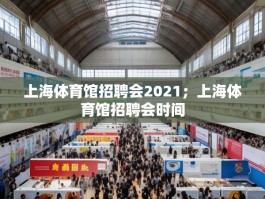 上海体育馆招聘会2021；上海体育馆招聘会时间
