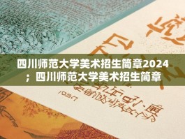 四川师范大学美术招生简章2024；四川师范大学美术招生简章