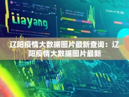 辽阳疫情大数据图片最新查询：辽阳疫情大数据图片最新